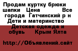 Продам куртку брюки  2 шапки › Цена ­ 3 000 - Все города, Гатчинский р-н Дети и материнство » Детская одежда и обувь   . Крым,Ялта